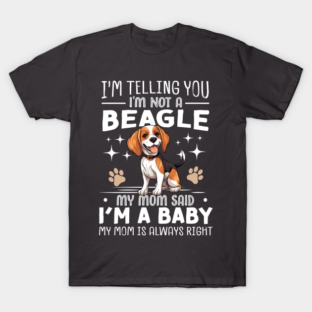 I'm telling you I'm not a beagle my mom said I'm a baby and my mom is always right T-Shirt by TheDesignDepot